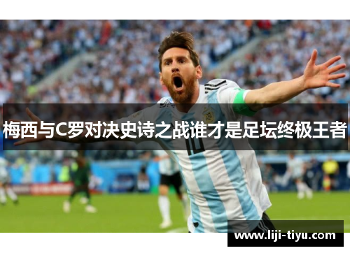 梅西与C罗对决史诗之战谁才是足坛终极王者