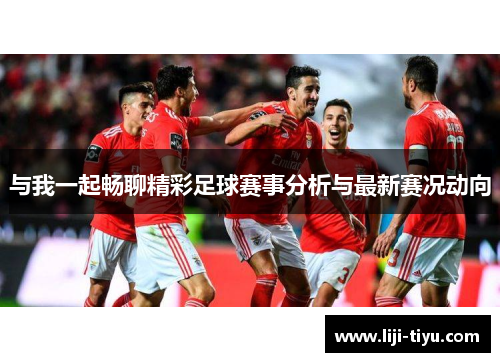 与我一起畅聊精彩足球赛事分析与最新赛况动向