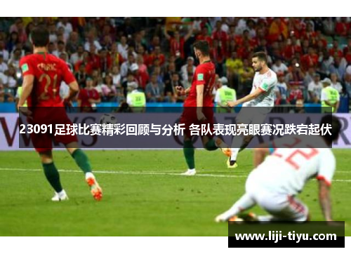23091足球比赛精彩回顾与分析 各队表现亮眼赛况跌宕起伏
