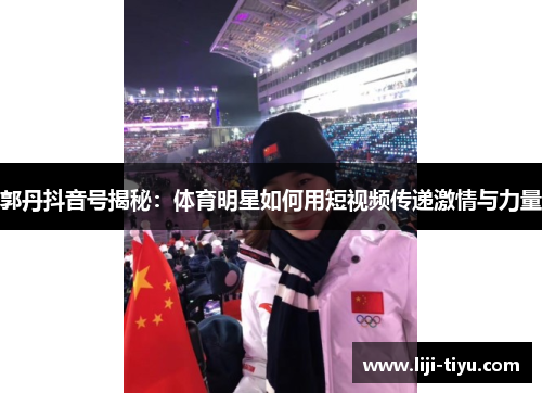 郭丹抖音号揭秘：体育明星如何用短视频传递激情与力量