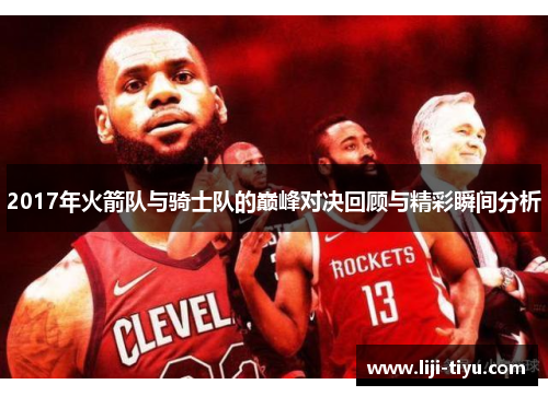 2017年火箭队与骑士队的巅峰对决回顾与精彩瞬间分析