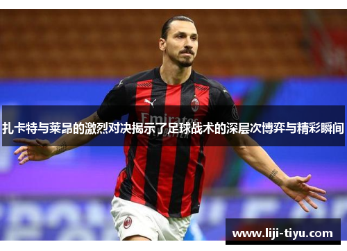 扎卡特与莱昂的激烈对决揭示了足球战术的深层次博弈与精彩瞬间
